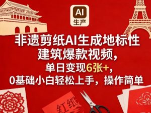 非遗剪纸AI生成地标性建筑爆款视频，单日变现6张+，0基础小白轻松上手，操作简单-数智网创