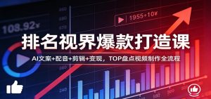 排名视界爆款打造课：AI文案+配音+剪辑+变现，TOP盘点视频制作全流程-数智网创