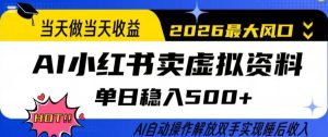 当天做当天收益,AI小红书卖虚拟资料单日稳入5张+,AI自动操作,解放双手实现睡后收入【揭秘】-数智网创