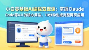 小白零基础AI编程变现课：掌握Claude Code等AI工具的核心用法，10分钟生成完整网页应用-数智网创