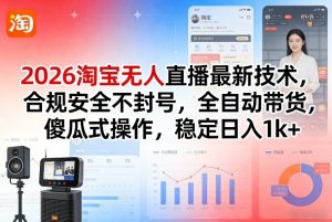 2026淘宝无人直播最新技术,合规安全不封号,全自动带货,傻瓜式操作,稳定日入1k+【揭秘】-数智网创