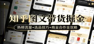 知乎图文带货掘金：热榜流量+选品技巧+商业合作全攻略-数智网创