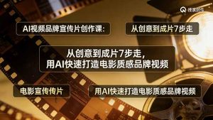 AI视频品牌宣传片创作课：从创意到成片7步走，用AI快速打造电影质感品牌视频-数智网创