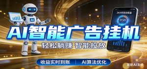 智能广告挂机新时代，利用碎片化时间实现稳定被动收益，AI帮你持续盈利-数智网创
