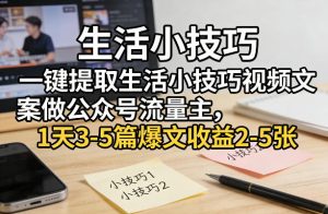 一键提取生活小技巧视频文案做公众号流量主,1天3-5篇爆文收益2-5张-数智网创