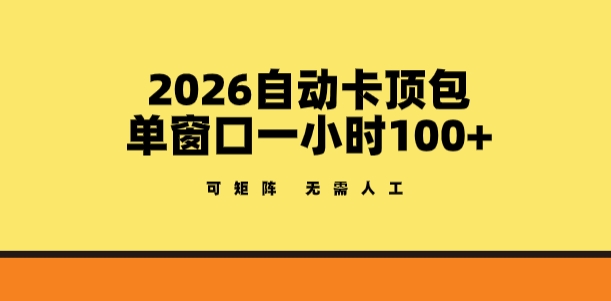 2026自动卡顶包玩法，单窗口一小时100+，可矩阵操作，无需人工【揭秘】-数智网创