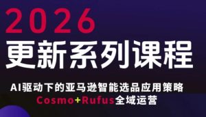 跨境亚马逊FBA系统课程,AI驱动下的亚马逊智能选品应用策略Cosmo+Rufus全域运营(更新26年3月)-数智网创
