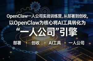OpenClaw小龙虾+一人公司实战训练营，从部署到创收，将AI工具转化为“一人公司”引擎，低成本变现-数智网创