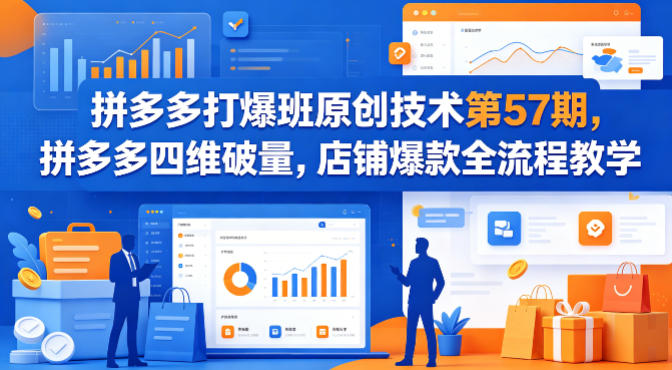 拼多多打爆班原创技术第57期，拼多多四维破量，店铺爆款全流程教学-数智网创