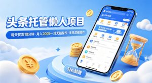 头条托管懒人项目，每天仅需10分钟，月入2000+，纯无脑操作，手机就能操作【揭秘】-数智网创