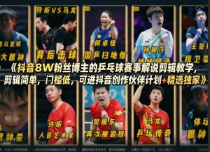 抖音8W粉丝博主的乒乓球赛事解说剪辑教学,剪辑简单,门槛低,可进抖音创作伙伴计划+精选独家-数智网创