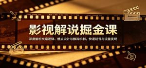 影视解说掘金课：深度解析文案逻辑、槽点设计与推流机制，快速起号与流量变现-数智网创