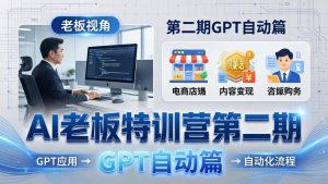 AI老板特训营第二期GPT自动篇：GPT应用+赚钱案例+自动化流程，老板AI降本增效课-数智网创