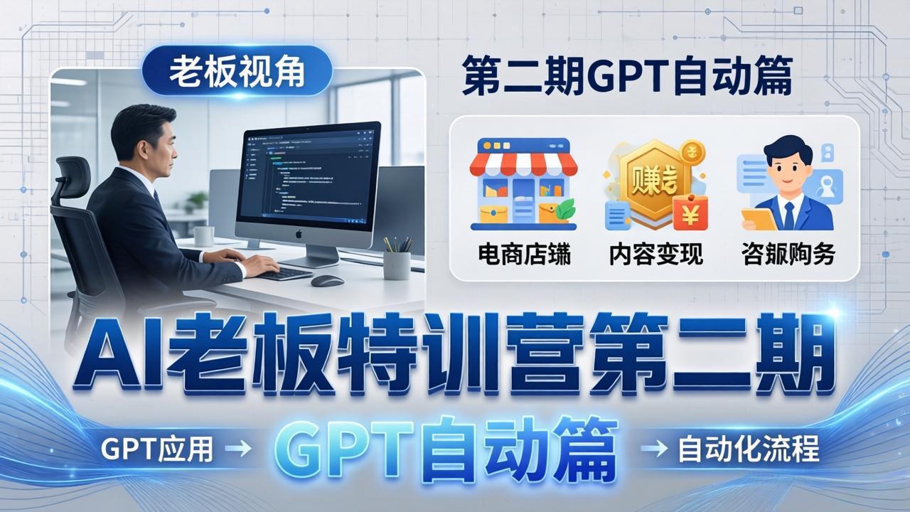 AI老板特训营第二期GPT自动篇:GPT应用+赚钱案例+自动化流程,老板AI降本增效课-数智网创