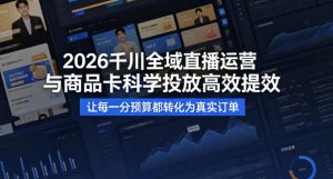 2026千川全域直播运营跟商品卡，科学投放，高效提效，让每一分预算都转化为真实订单-数智网创