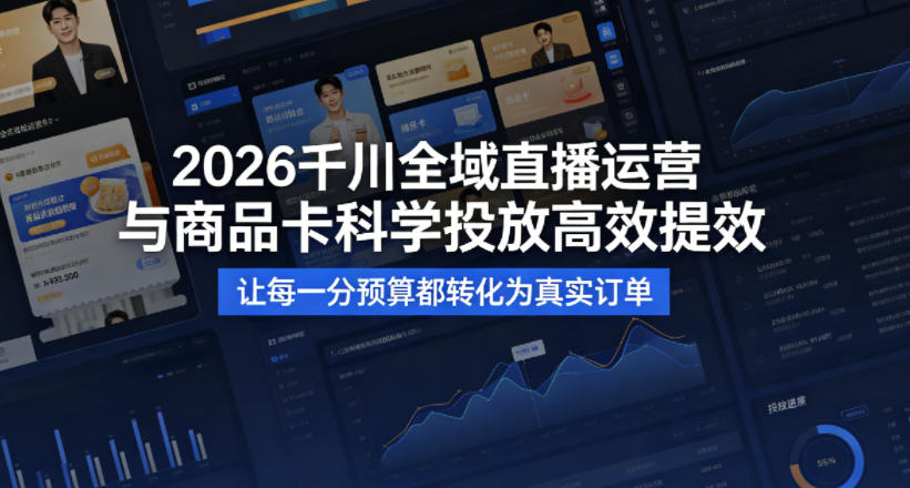 2026千川全域直播运营跟商品卡，科学投放，高效提效，让每一分预算都转化为真实订单-数智网创