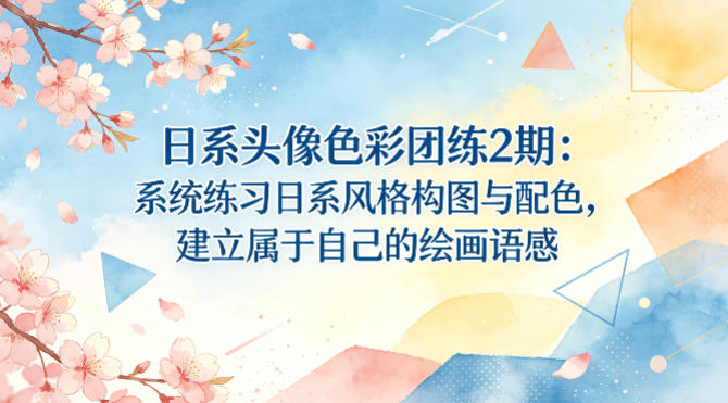 日系头像色彩团练2期：系统练习日系风格构图与配色，建立属于自己的绘画语感-数智网创