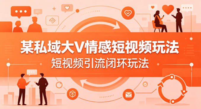 某私域大V情感短视频玩法，短视频引流闭环玩法-数智网创