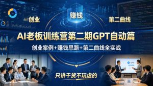 AI老板训练营第二期GPT自动篇，创业案例+賺钱思路+第二曲线全实战，只讲干货不玩虚的-数智网创
