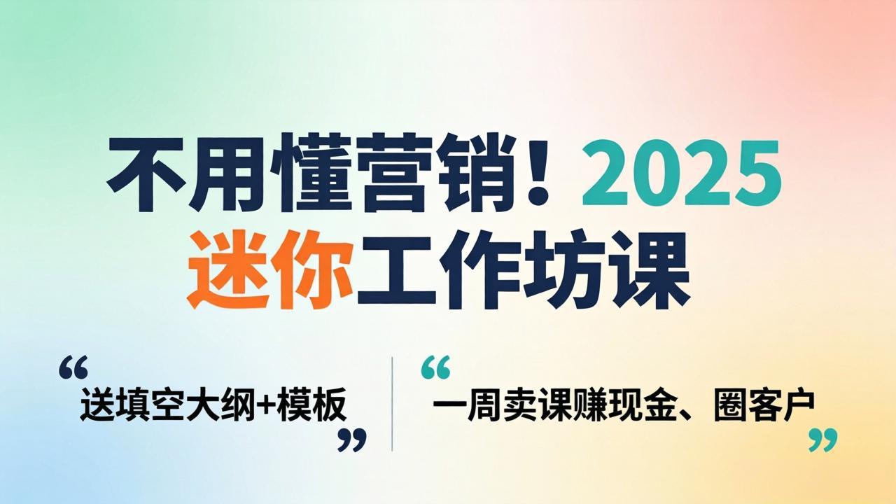不用懂营销！2025 迷你工作坊课：送填空大纲 + 模板，一周卖课赚现金、圈客户-数智网创