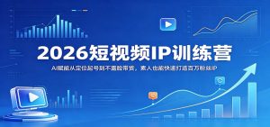 2026短视频IP训练营：AI赋能从定位起号到不露脸带货，素人也能快速打造百万粉丝IP-数智网创