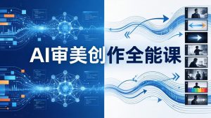 AI审美创作全能课:MJ+Seedance+模型训练+影视分镜+编剧,一站式掌握AI艺术创作-数智网创