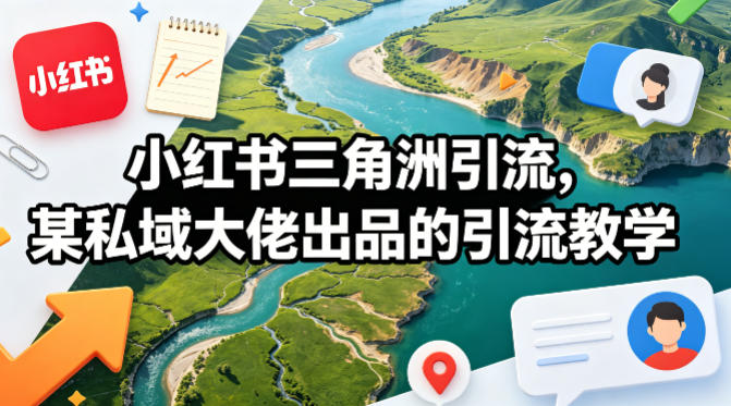 小红书三角洲引流，某私域大佬出品的引流教学-数智网创