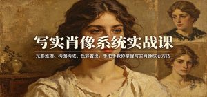 写实肖像系统实战课：光影推理、构图构成、色彩置换，手把手教你掌握写实肖像核心方法-数智网创