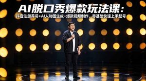 AI脱口秀爆款玩法课:抖音注册养号+AI人物图生成+爆款视频制作,零基础快速上手起号-数智网创
