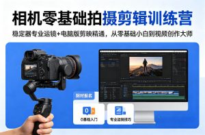 相机零基础拍摄剪辑训练营：稳定器专业运镜+电脑版剪映精通，从零基础小白到视频创作大师-数智网创