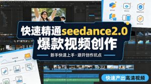 快速精通seedance2.0爆款视频创作，快速产出高清视频，避开大量创作坑点，新手也能快速上手-数智网创