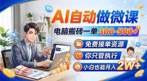 AI自动做微课，电脑搬砖一单300-500+，免费接单资源，你只管执行，小白也能月入2W+-数智网创