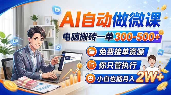 AI自动做微课，电脑搬砖一单300-500+，免费接单资源，你只管执行，小白也能月入2W+-数智网创