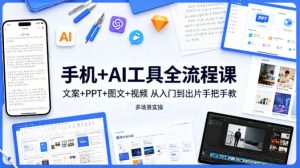 手机+AI工具全流程课，文案+PPT+图文+视频，从入门到出片手把手教，多场景实操-数智网创