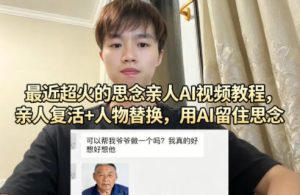 最近超火的思念亲人AI视频教程，亲人复活+人物替换，用AI留住思念-数智网创