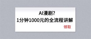 AI漫剧1分钟1000元的全流程讲解-数智网创