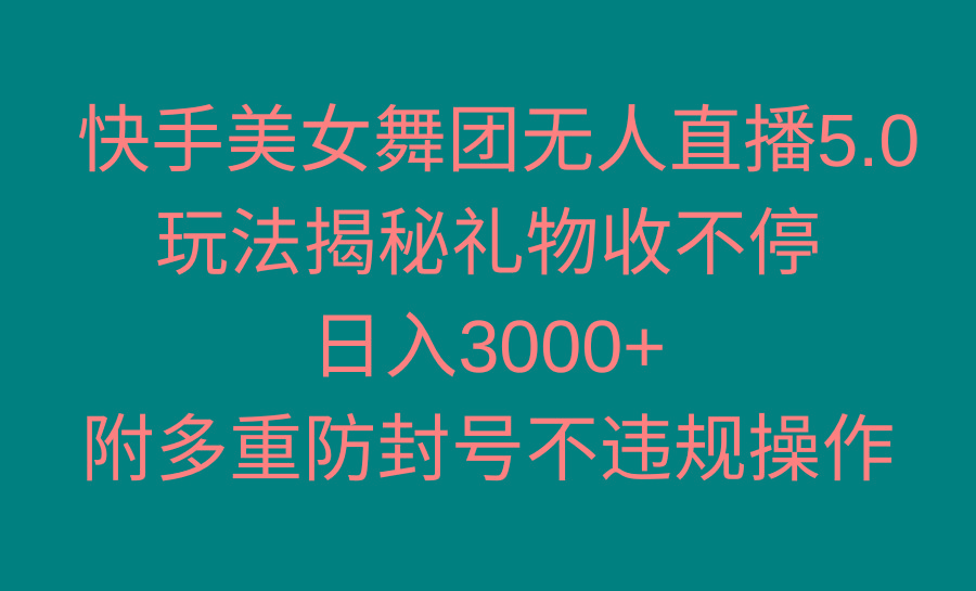 快手美女舞团无人直播5.0玩法揭秘，礼物收不停，日入3000+，内附多重防…-数智网创