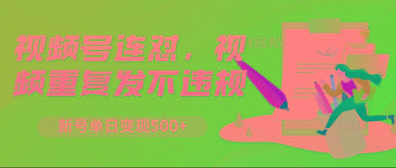 视频号连怼，视频重复发不违规，新号单日变现500+-数智网创