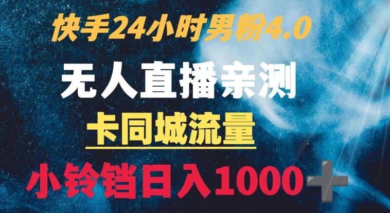 快手24小时无人直播男粉4.0玩法+卡同城流量小铃铛日入1000+-数智网创