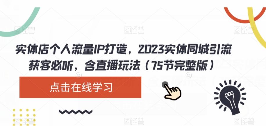 实体店个人流量IP打造，2023实体同城引流获客必听，含直播玩法（75节完整版）-数智网创