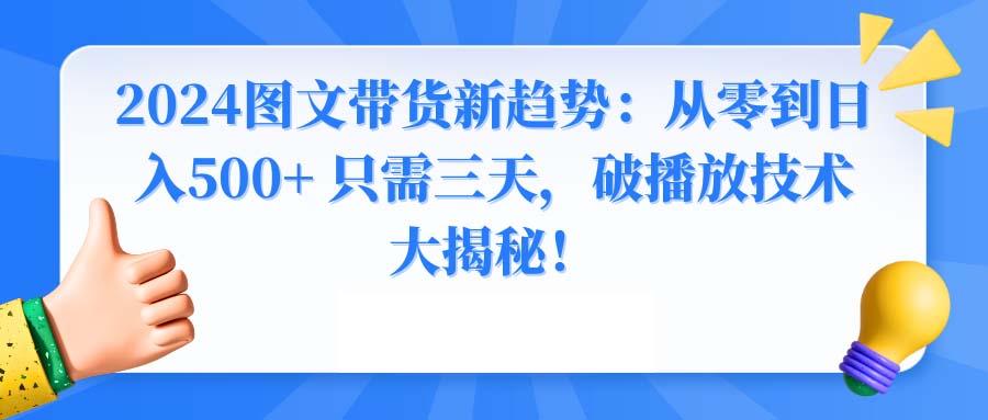2024图文带货新趋势：从零到日入500+ 只需三天，破播放技术大揭秘！-数智网创