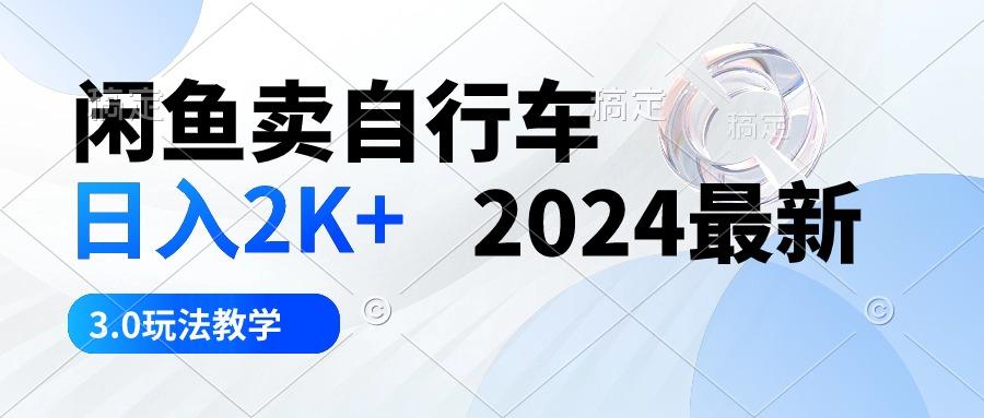 闲鱼卖自行车 日入2K+ 2024最新 3.0玩法教学-数智网创
