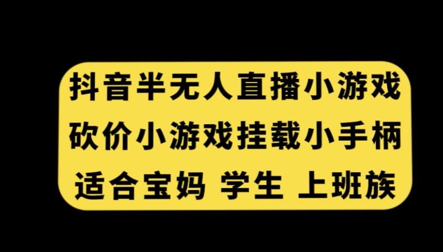 抖音半无人直播砍价小游戏，挂载游戏小手柄，适合宝妈学生上班族【揭秘】-数智网创