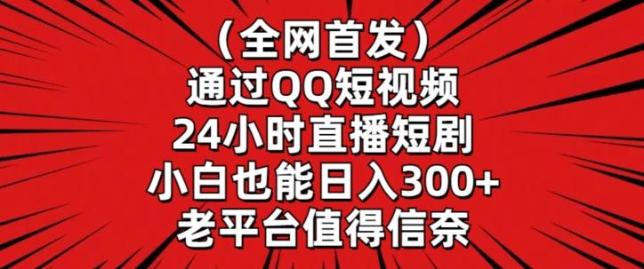 全网首发，通过QQ短视频24小时直播短剧，小白也能日入300+【揭秘】-数智网创