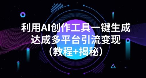 利用AI创作工具一键生成多平台引流变现（教程+揭秘）-数智网创