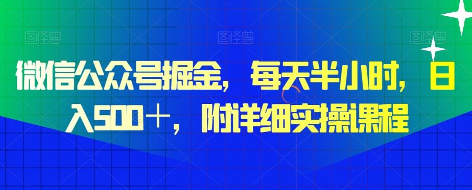 微信公众号掘金，每天半小时，日入500＋，附详细实操课程-数智网创