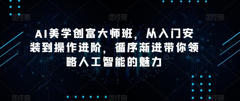 AI美学创富大师班，从入门安装到操作进阶，循序渐进带你领略人工智能的魅力-数智网创