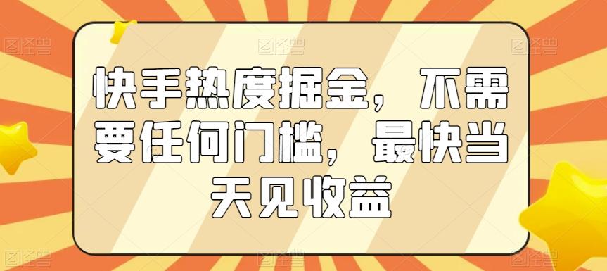 快手热度掘金，不需要任何门槛，最快当天见收益【揭秘】-数智网创