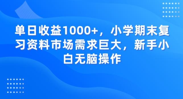 单日收益1000+，小学期末复习资料市场需求巨大，新手小白无脑操作-数智网创