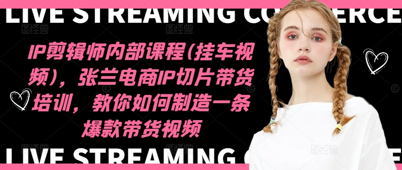 IP剪辑师内部课程(挂车视频)(更新09月)，张兰电商IP切片带货培训，教你如何制造一条爆款带货视频-数智网创